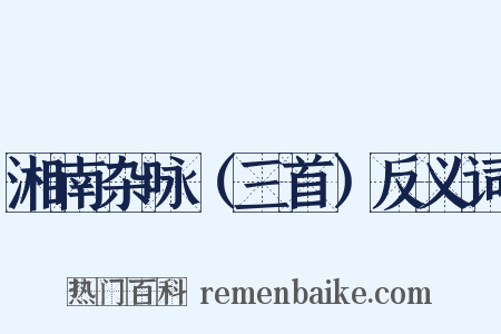 湘南杂咏（三首）反义词是什么意思的图片
